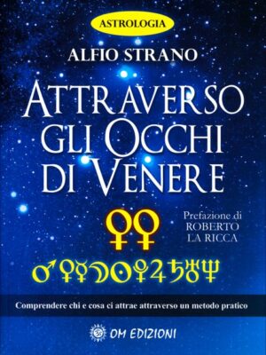Astrologia - Attraverso gli Occhi di Venere - Comprendere chi e cosa ci attrae attraverso un metodo pratico - A.Strano