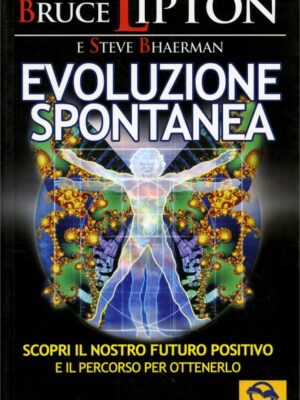 Evoluzione Spontanea - Come raggiungere il futuro positivo che ci attende - Bruce Lipton, Steve Bhaerman