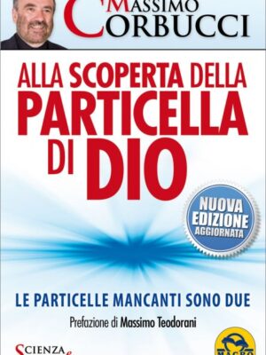 Alla Scoperta della Particella di Dio Le particelle mancanti sono due - Nuova edizione aggiornata - Massimo Corbucci
