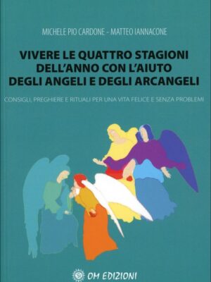 Angeli - Vivere le Quattro Stagioni dell'Anno con l'Aiuto degli Angeli e degli Arcangeli - Consigli, preghiere e rituali per una vita felice e senza problemi - M.P.Cardone, M.Iannacone