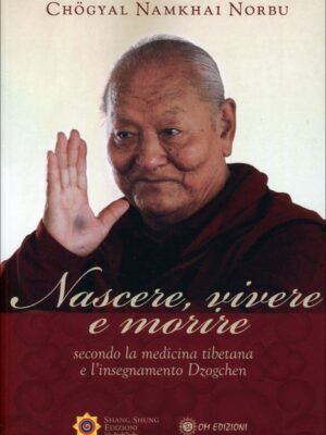 Nascere, Vivere e Morire. Secondo la medicina tibetana e l'insegnamento Dzogchen. Chögyal Namkhai Norbu