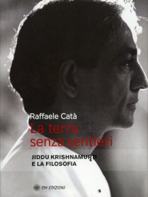 La Terra Senza Sentieri - Jiddu Krishnamurti e la filosofia - Raffaele Catà