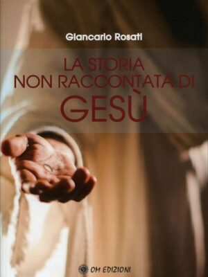 La Storia Non Raccontata di Gesù - Giancarlo Rosati