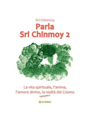 Parla Sri Chinmoy 2. La Vita Spirituale, L’anima, L’amore Divino, La Realtà Del Cosmo