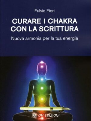 Curare I Chakra Con La Scrittura. Nuova Armonia Per La Tua Energia - Fulvio Fiori