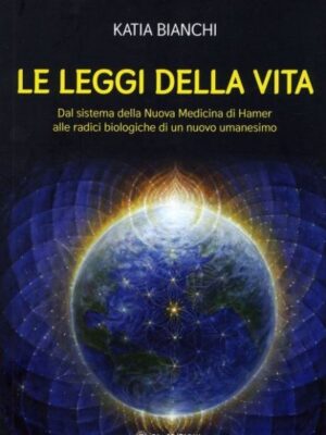 Le Leggi Della Vita. Dal Sistema Della Nuova Medicina Di Hamer Alle Radici Biologiche Di Un Nuovo Umanesimo