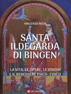 Santa Ildegarda di Bingen - La vita, le opere, le visioni e il benessere psico-fisico - Vincenzo Noja (Vikuntha)
